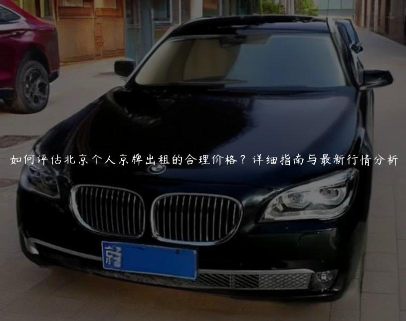 如何评估北京个人京牌出租的合理价格？详细指南与最新行情分析
