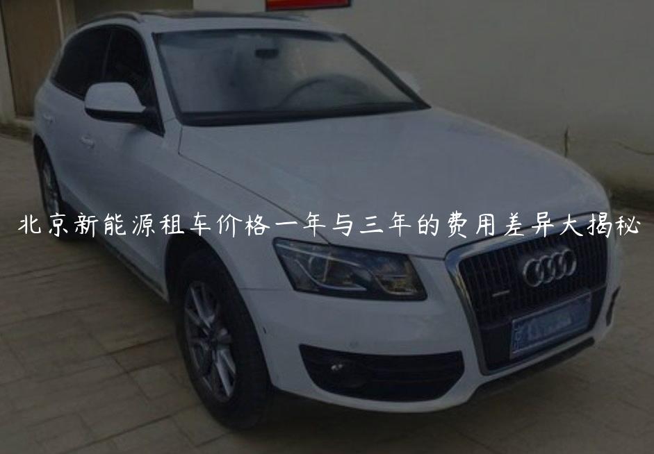 北京新能源租车价格一年与三年的费用差异大揭秘