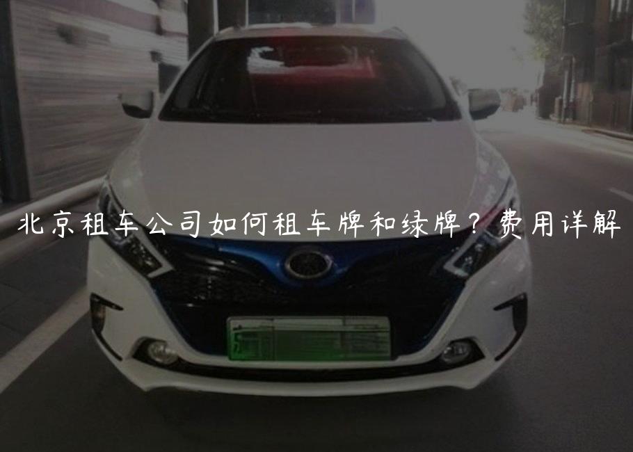 北京租车公司如何租车牌和绿牌？费用详解