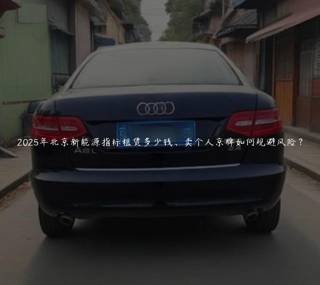 2025年北京新能源指标租赁多少钱、卖个人京牌如何规避风险？