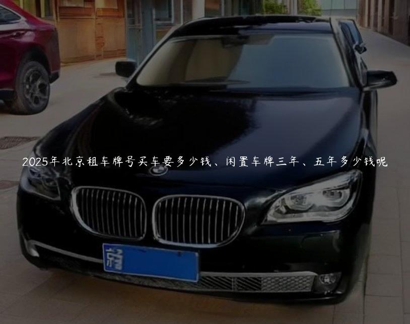 2025年北京租车牌号买车要多少钱、闲置车牌三年、五年多少钱呢