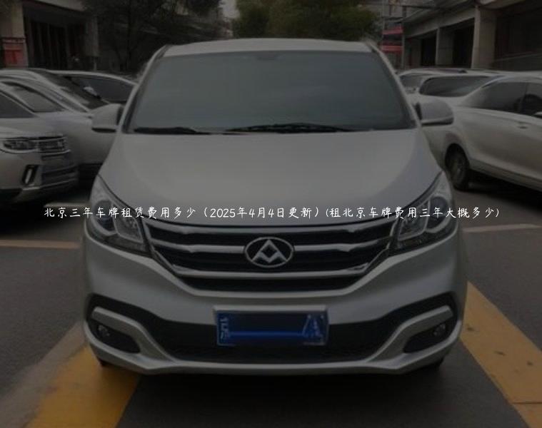 北京三年车牌租赁费用多少（2025年4月4日更新）(租北京车牌费用三年大概多少)